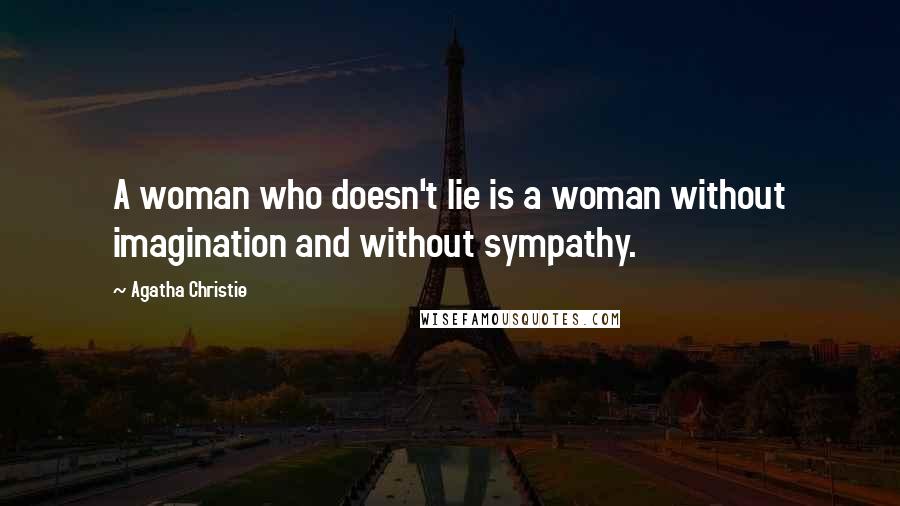 Agatha Christie Quotes: A woman who doesn't lie is a woman without imagination and without sympathy.