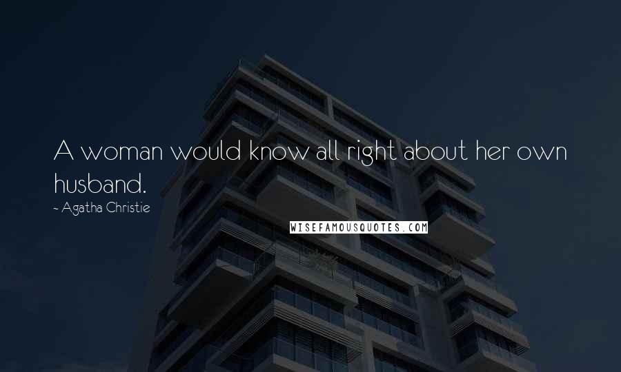 Agatha Christie Quotes: A woman would know all right about her own husband.