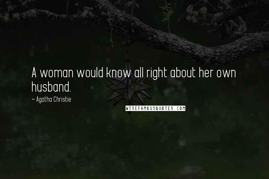 Agatha Christie Quotes: A woman would know all right about her own husband.