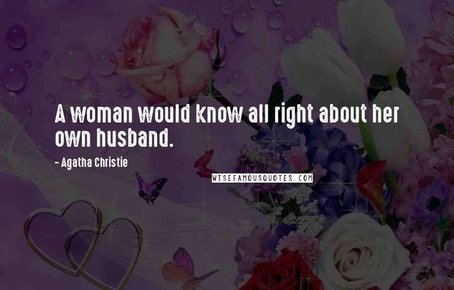 Agatha Christie Quotes: A woman would know all right about her own husband.