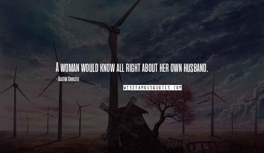 Agatha Christie Quotes: A woman would know all right about her own husband.