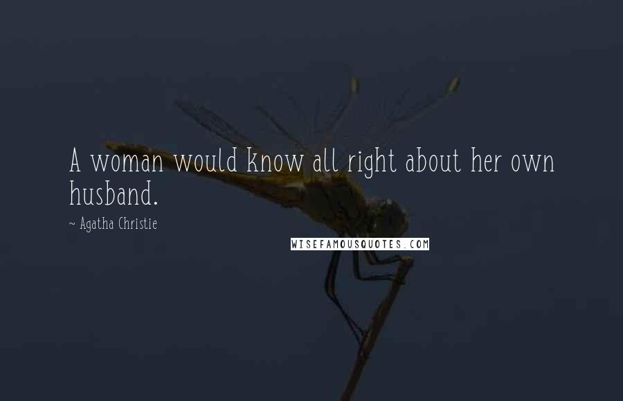 Agatha Christie Quotes: A woman would know all right about her own husband.