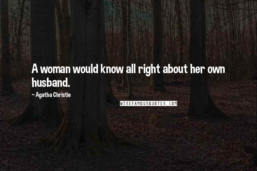 Agatha Christie Quotes: A woman would know all right about her own husband.