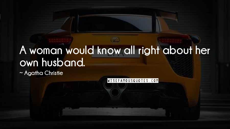 Agatha Christie Quotes: A woman would know all right about her own husband.