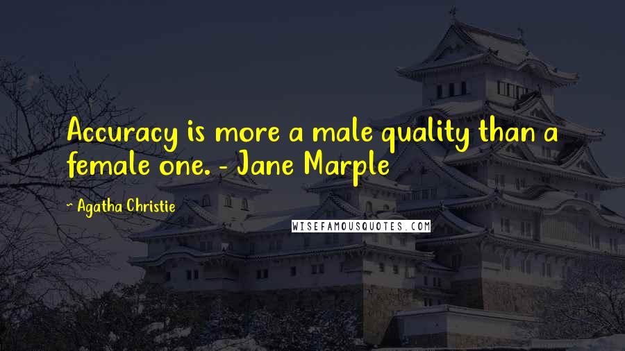 Agatha Christie Quotes: Accuracy is more a male quality than a female one. - Jane Marple