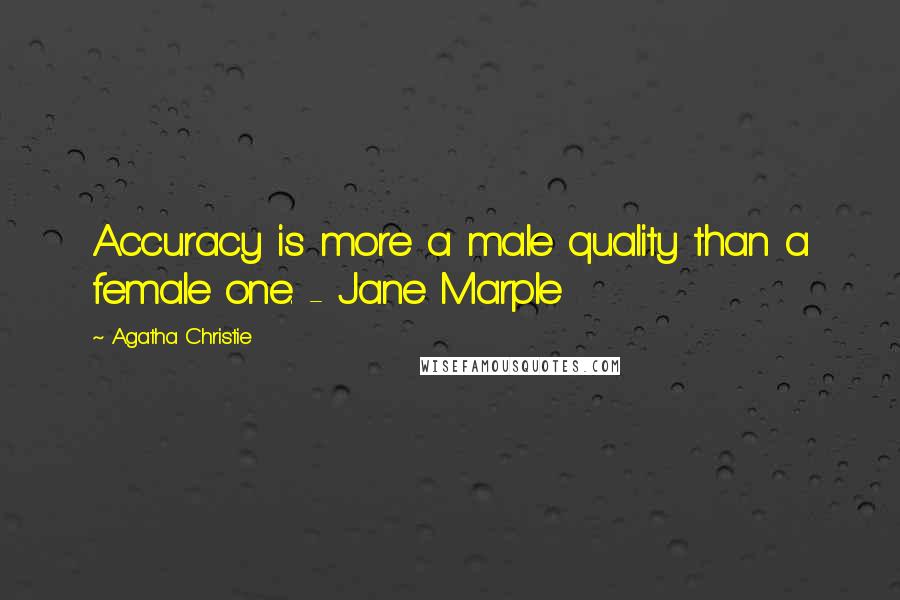 Agatha Christie Quotes: Accuracy is more a male quality than a female one. - Jane Marple