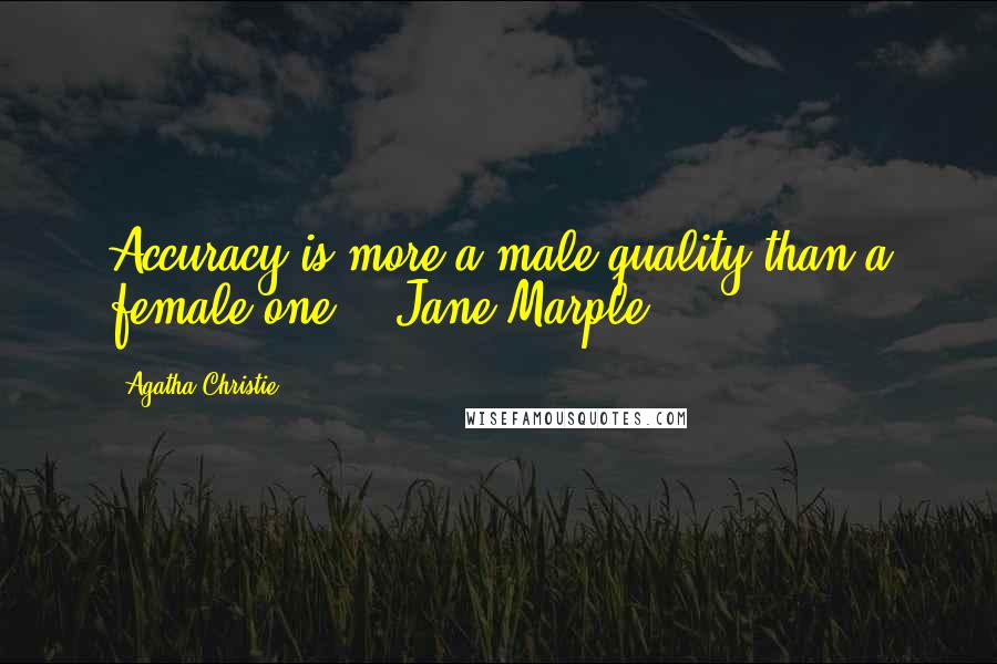 Agatha Christie Quotes: Accuracy is more a male quality than a female one. - Jane Marple