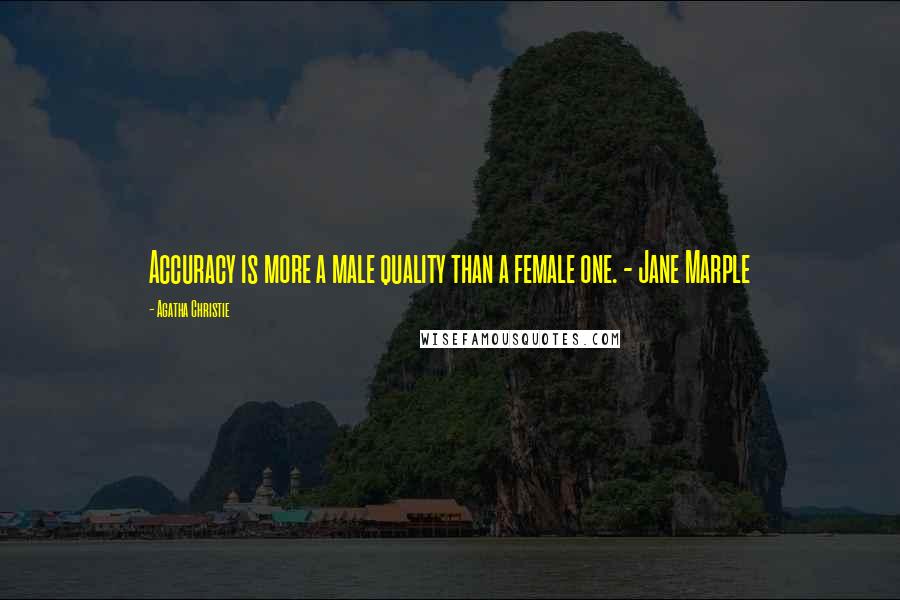 Agatha Christie Quotes: Accuracy is more a male quality than a female one. - Jane Marple