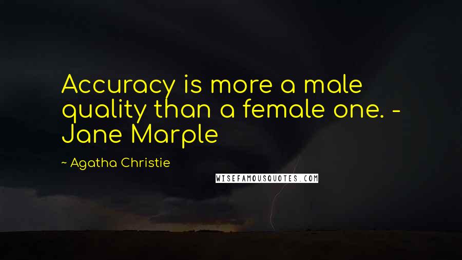 Agatha Christie Quotes: Accuracy is more a male quality than a female one. - Jane Marple