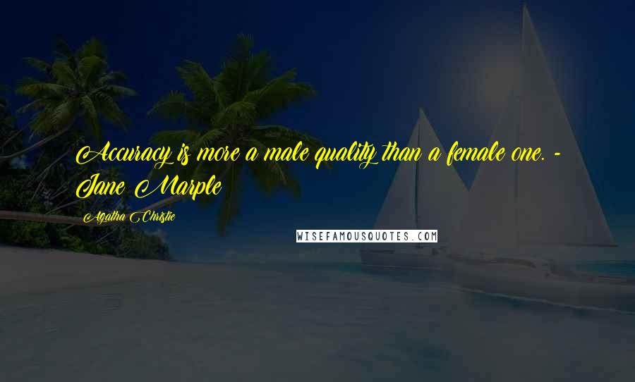 Agatha Christie Quotes: Accuracy is more a male quality than a female one. - Jane Marple