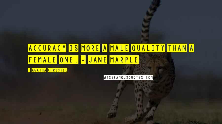 Agatha Christie Quotes: Accuracy is more a male quality than a female one. - Jane Marple