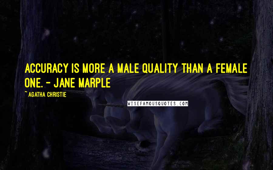 Agatha Christie Quotes: Accuracy is more a male quality than a female one. - Jane Marple