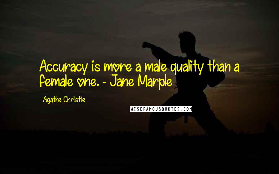 Agatha Christie Quotes: Accuracy is more a male quality than a female one. - Jane Marple