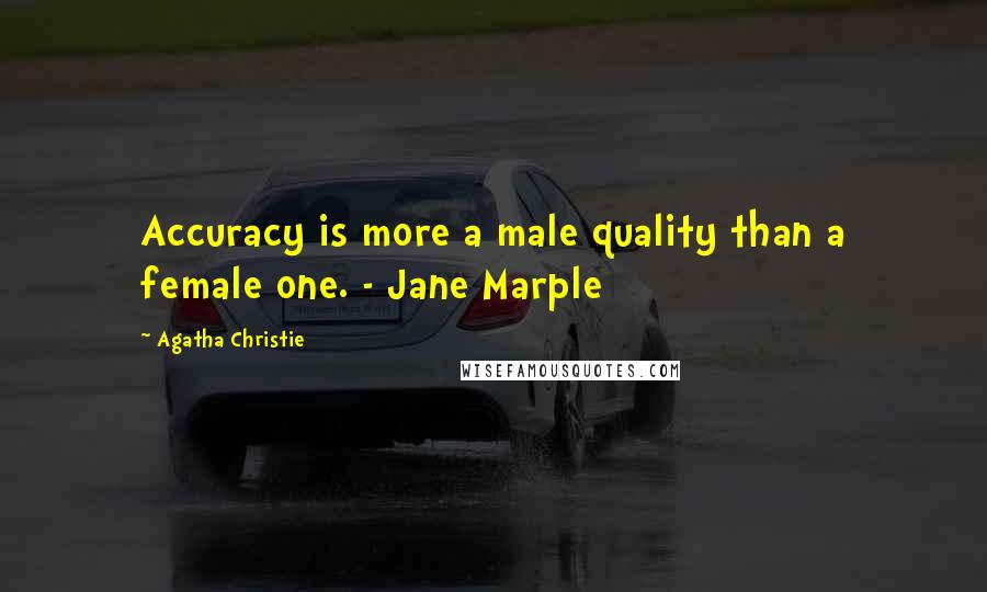 Agatha Christie Quotes: Accuracy is more a male quality than a female one. - Jane Marple