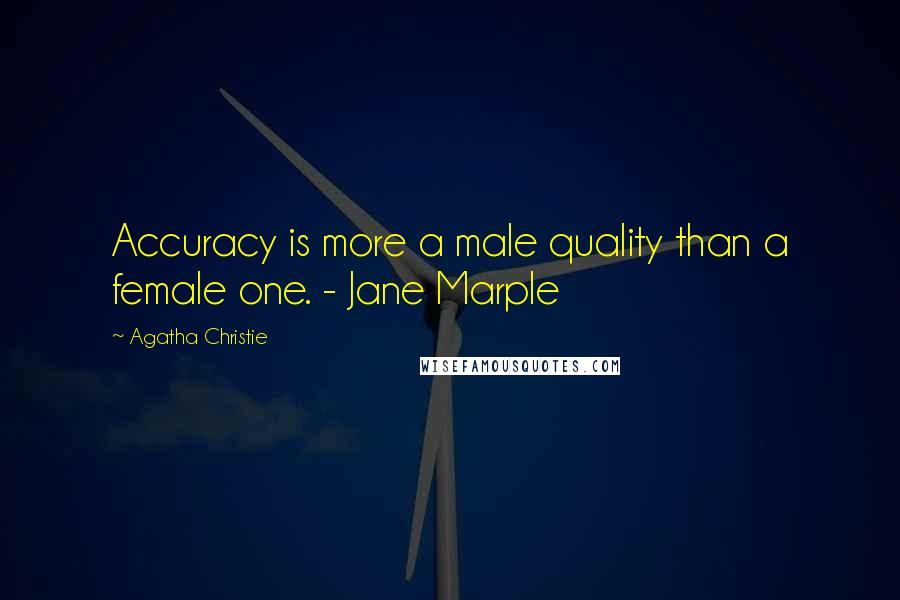 Agatha Christie Quotes: Accuracy is more a male quality than a female one. - Jane Marple