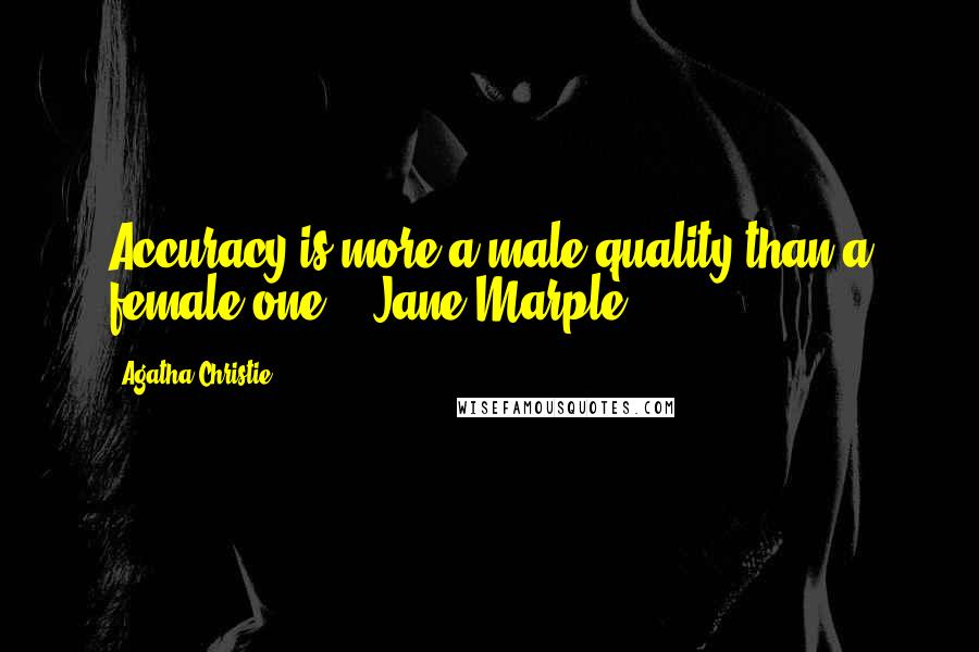 Agatha Christie Quotes: Accuracy is more a male quality than a female one. - Jane Marple