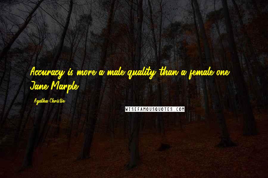 Agatha Christie Quotes: Accuracy is more a male quality than a female one. - Jane Marple