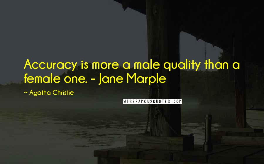 Agatha Christie Quotes: Accuracy is more a male quality than a female one. - Jane Marple