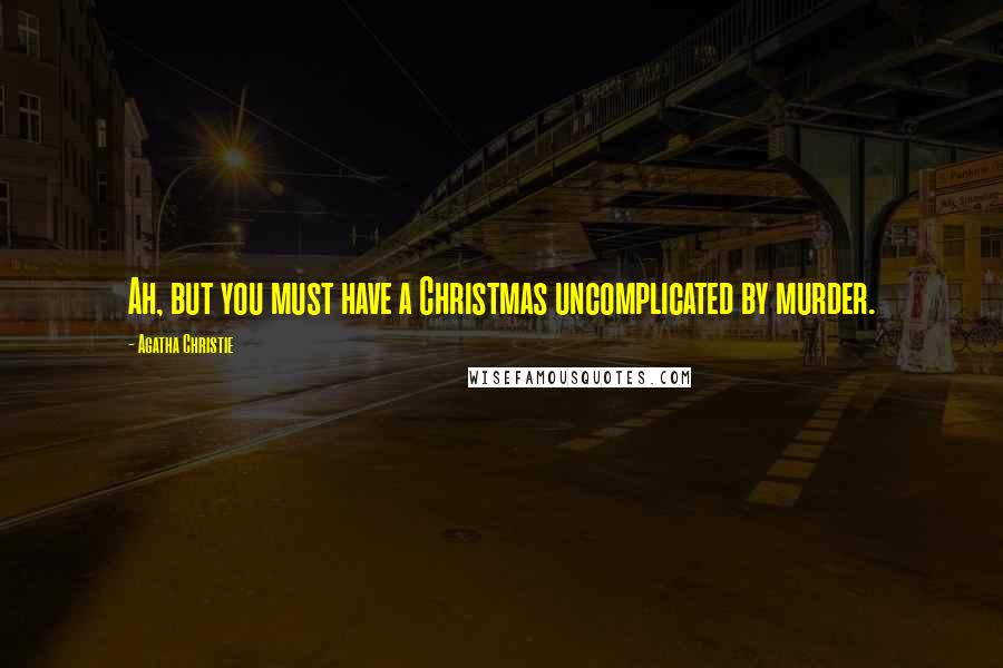 Agatha Christie Quotes: Ah, but you must have a Christmas uncomplicated by murder.