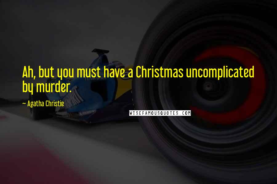 Agatha Christie Quotes: Ah, but you must have a Christmas uncomplicated by murder.