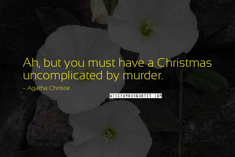 Agatha Christie Quotes: Ah, but you must have a Christmas uncomplicated by murder.