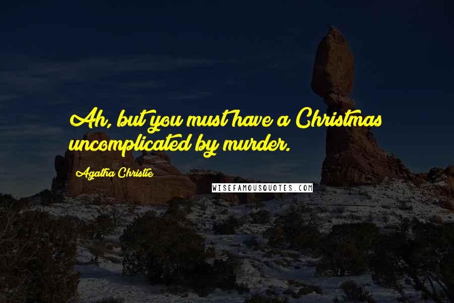 Agatha Christie Quotes: Ah, but you must have a Christmas uncomplicated by murder.
