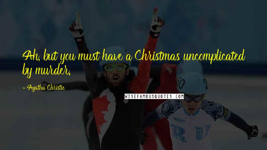 Agatha Christie Quotes: Ah, but you must have a Christmas uncomplicated by murder.