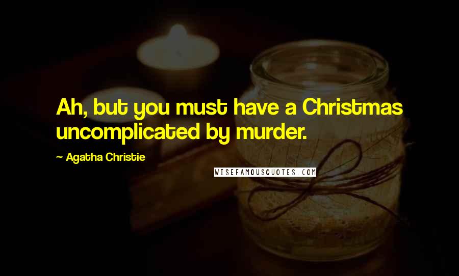 Agatha Christie Quotes: Ah, but you must have a Christmas uncomplicated by murder.