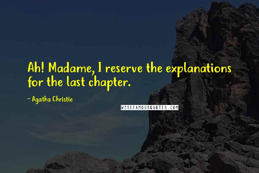 Agatha Christie Quotes: Ah! Madame, I reserve the explanations for the last chapter.