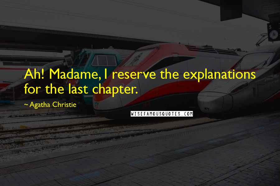 Agatha Christie Quotes: Ah! Madame, I reserve the explanations for the last chapter.