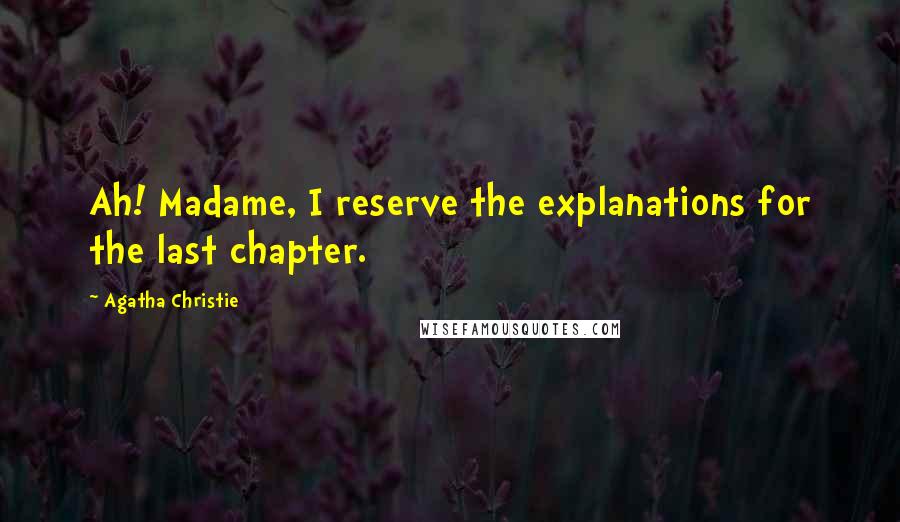 Agatha Christie Quotes: Ah! Madame, I reserve the explanations for the last chapter.