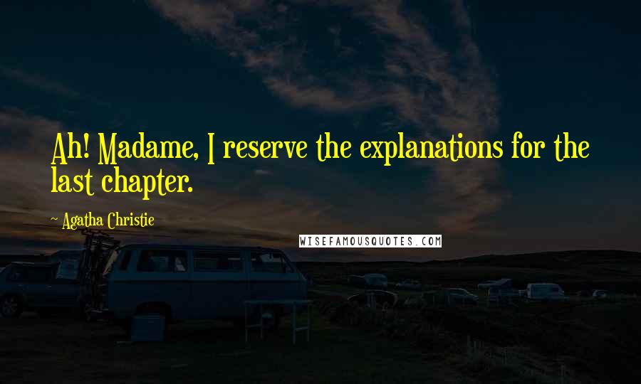 Agatha Christie Quotes: Ah! Madame, I reserve the explanations for the last chapter.