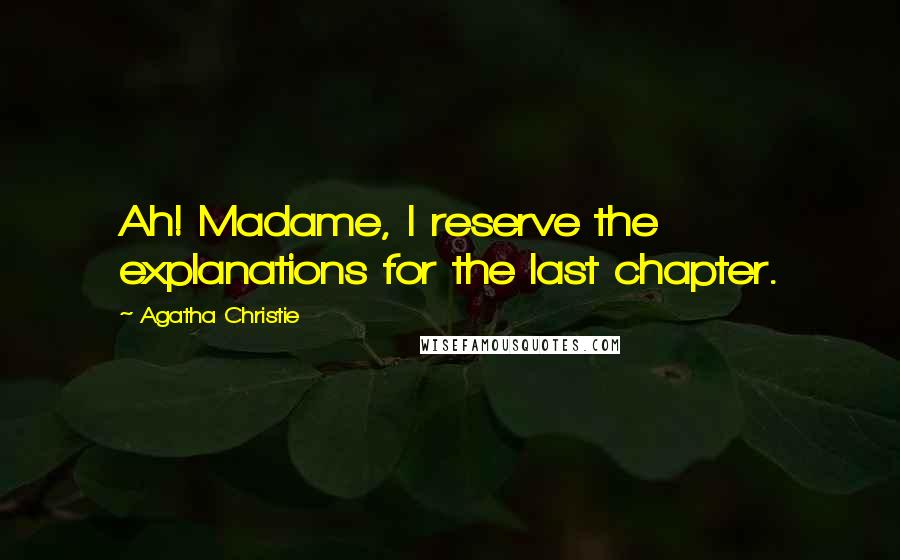 Agatha Christie Quotes: Ah! Madame, I reserve the explanations for the last chapter.