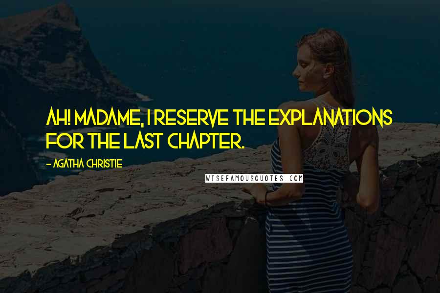 Agatha Christie Quotes: Ah! Madame, I reserve the explanations for the last chapter.