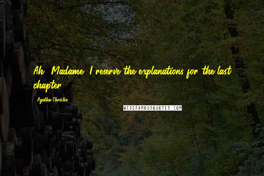 Agatha Christie Quotes: Ah! Madame, I reserve the explanations for the last chapter.