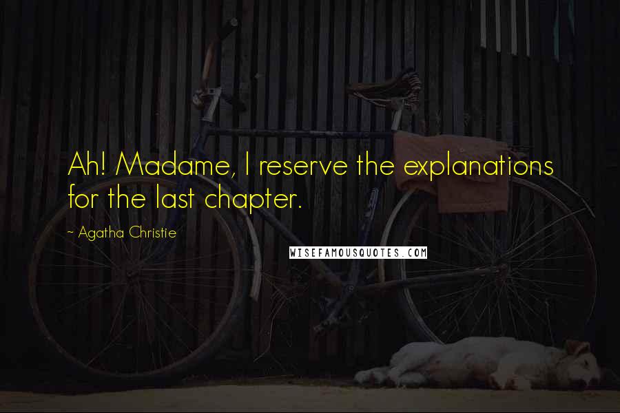 Agatha Christie Quotes: Ah! Madame, I reserve the explanations for the last chapter.