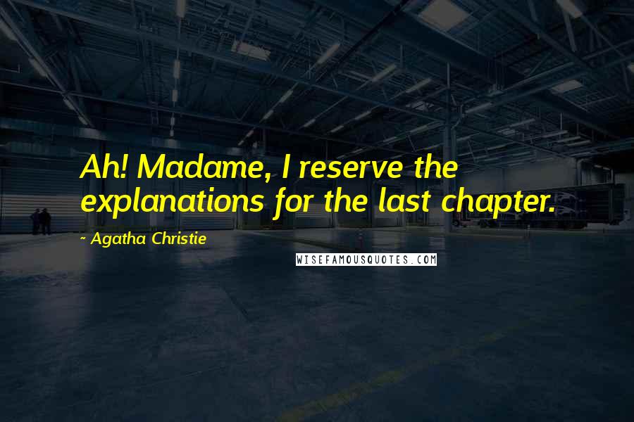 Agatha Christie Quotes: Ah! Madame, I reserve the explanations for the last chapter.