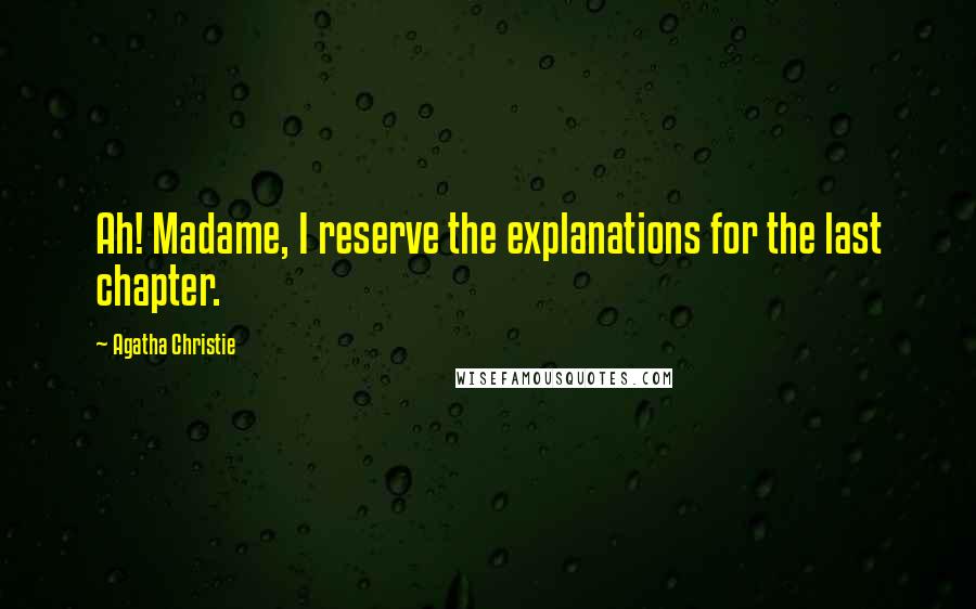 Agatha Christie Quotes: Ah! Madame, I reserve the explanations for the last chapter.