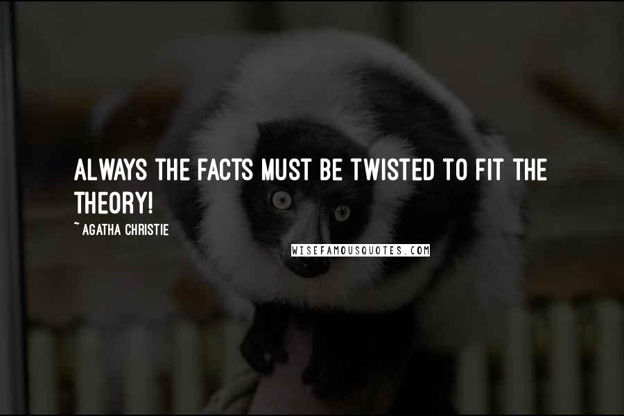 Agatha Christie Quotes: Always the facts must be twisted to fit the theory!