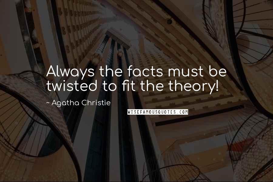 Agatha Christie Quotes: Always the facts must be twisted to fit the theory!