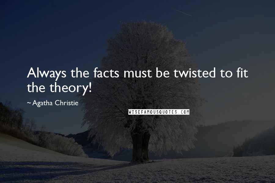 Agatha Christie Quotes: Always the facts must be twisted to fit the theory!