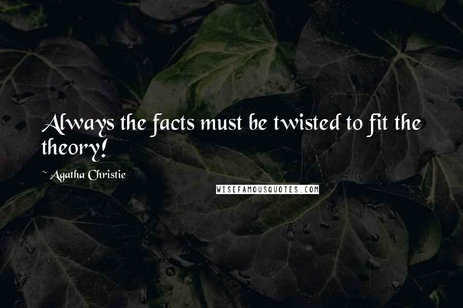 Agatha Christie Quotes: Always the facts must be twisted to fit the theory!
