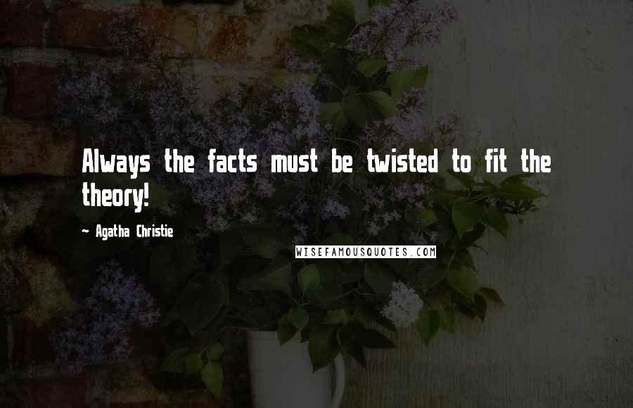 Agatha Christie Quotes: Always the facts must be twisted to fit the theory!