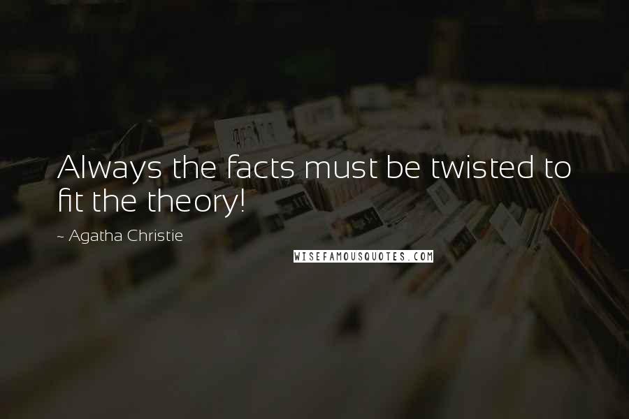 Agatha Christie Quotes: Always the facts must be twisted to fit the theory!