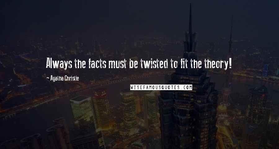Agatha Christie Quotes: Always the facts must be twisted to fit the theory!