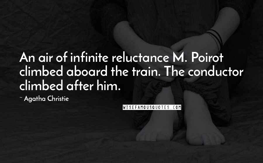 Agatha Christie Quotes: An air of infinite reluctance M. Poirot climbed aboard the train. The conductor climbed after him.