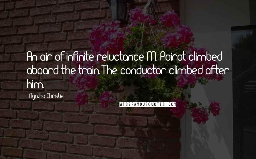 Agatha Christie Quotes: An air of infinite reluctance M. Poirot climbed aboard the train. The conductor climbed after him.