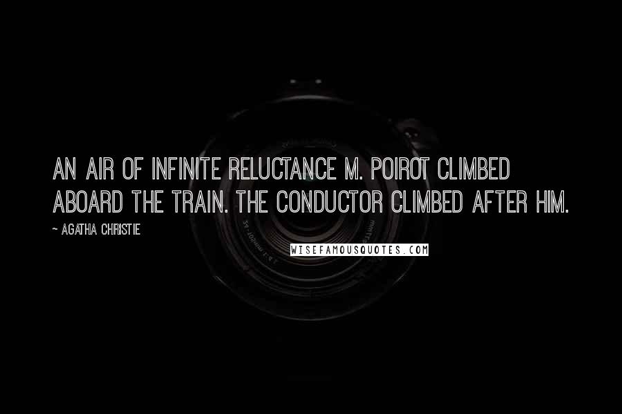Agatha Christie Quotes: An air of infinite reluctance M. Poirot climbed aboard the train. The conductor climbed after him.