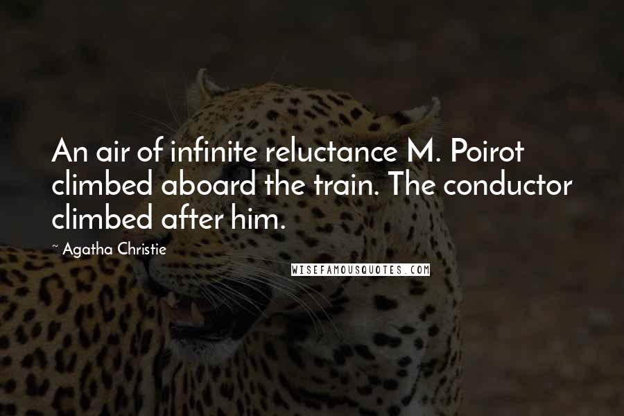 Agatha Christie Quotes: An air of infinite reluctance M. Poirot climbed aboard the train. The conductor climbed after him.