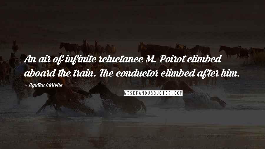 Agatha Christie Quotes: An air of infinite reluctance M. Poirot climbed aboard the train. The conductor climbed after him.